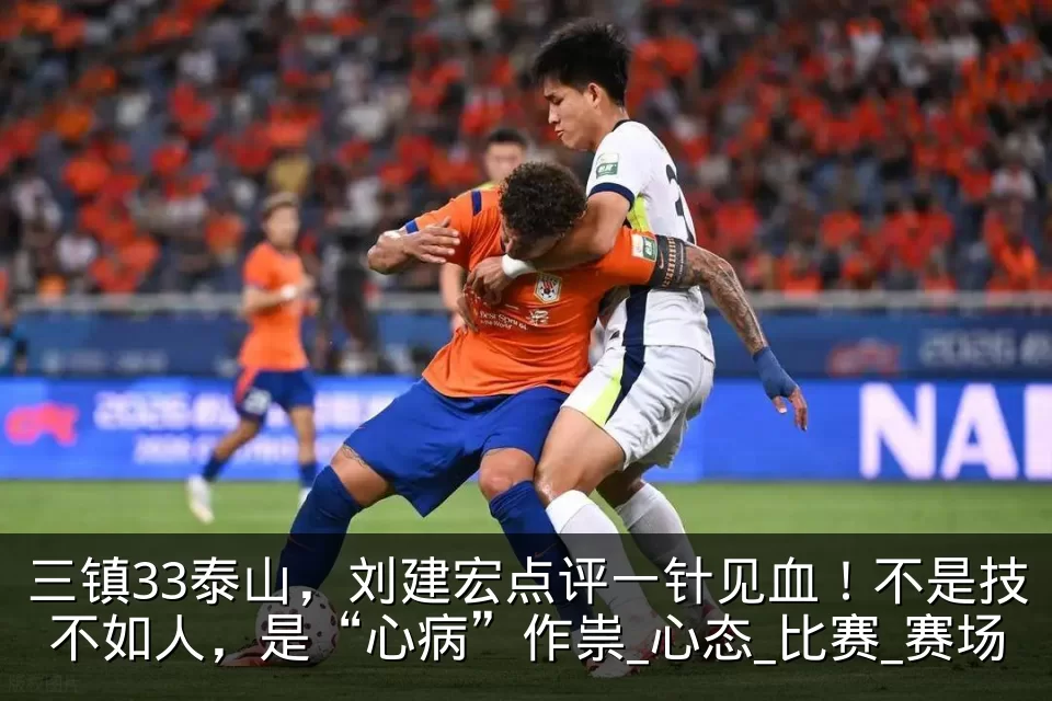 三镇33泰山，刘建宏点评一针见血！不是技不如人，是“心病”作祟_心态_比赛_赛场